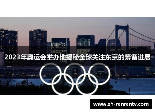 2023年奥运会举办地揭秘全球关注东京的筹备进展