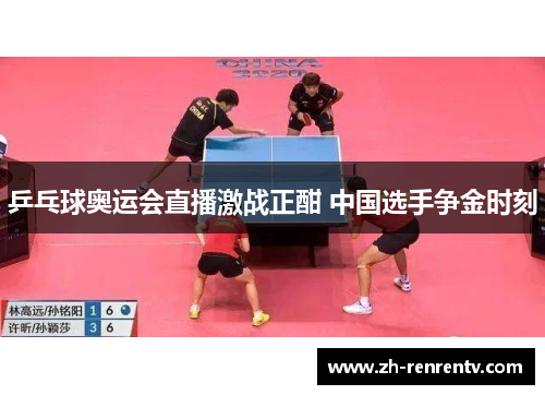 乒乓球奥运会直播激战正酣 中国选手争金时刻